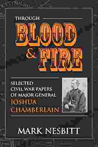 Through Blood Fire: Selected Civil War Papers Of Major General Joshua Chamberlain