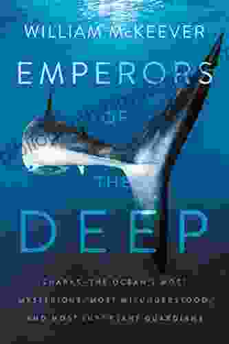 Emperors of the Deep: Sharks The Ocean s Most Mysterious Most Misunderstood and Most Important Guardians