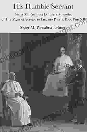 His Humble Servant: Sister M Pascalina Lehnert S Memoirs Of Her Years Of Service To Eugenio Pacelli Pope Pius XII