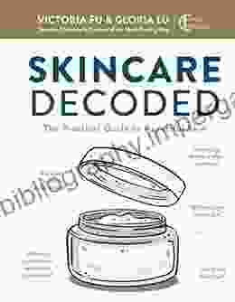 Skincare Decoded: The Practical Guide To Beautiful Skin