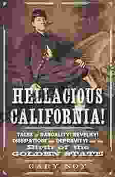 Hellacious California : Tales Of Rascality Revelry Dissipation And Depravity And The Birth Of The Golden State