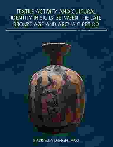 Textile Activity And Cultural Identity In Sicily Between The Late Bronze Age And Archaic Period (Ancient Textiles 37)