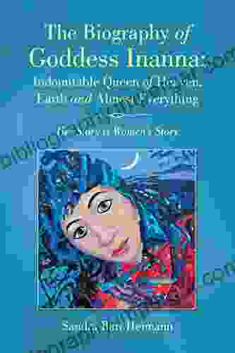 The Biography Of Goddess Inanna Indomitable Queen Of Heaven Earth And Almost Everything: Her Story Is Women S Story