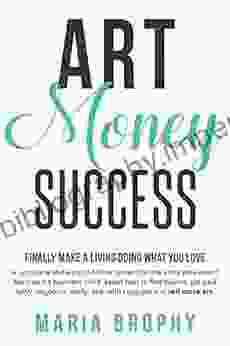 Art Money Success: A Complete And Easy To Follow System For The Artist Who Wasn T Born With A Business Mind