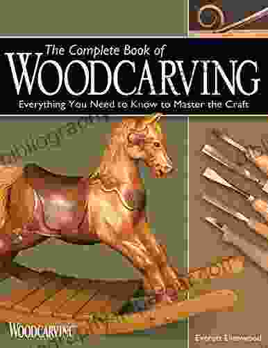 The Complete Of Woodcarving: Everything You Need To Know To Master The Craft