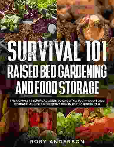 Survival 101 Raised Bed Gardening And Food Storage: The Complete Survival Guide To Growing Your Food Food Storage And Food Preservation In 2024 (2 IN 1)