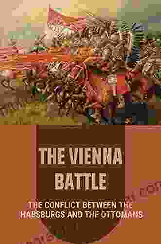 The Vienna Battle: The Conflict Between The Habsburgs And The Ottomans: Creation Of The Turkish Empire