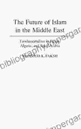 Future Of Islam In The Middle East The: Fundamentalism In Egypt Algeria And Saudi Arabia (Bibliographies Ad Indexes In)