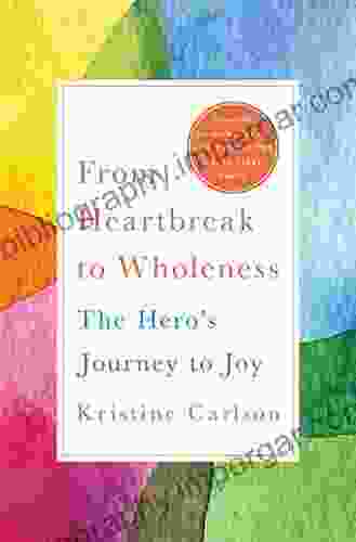 From Heartbreak To Wholeness: The Hero S Journey To Joy