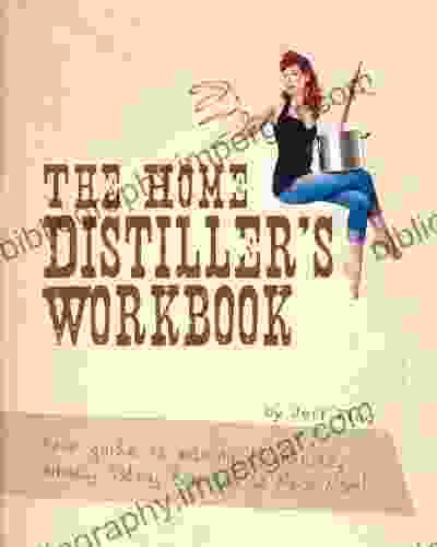 The Home Distiller S Workbook Your Guide To Making Moonshine Whisky Vodka Rum And So Much More