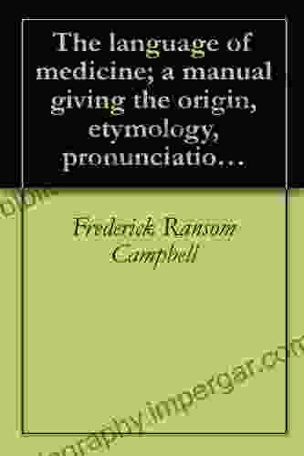 The Language Of Medicine A Manual Giving The Origin Etymology Pronunciation And Meaning Of The Technical Terms Found In Medical Literature (1888)