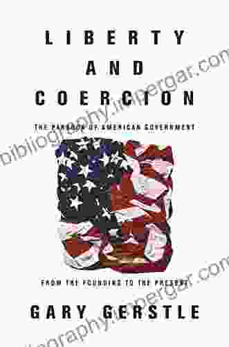 Liberty And Coercion: The Paradox Of American Government From The Founding To The Present