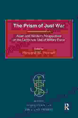 The Prism Of Just War: Asian And Western Perspectives On The Legitimate Use Of Military Force (Justice International Law And Global Security)