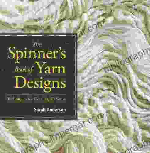 The Spinner S Of Yarn Designs: Techniques For Creating 80 Yarns