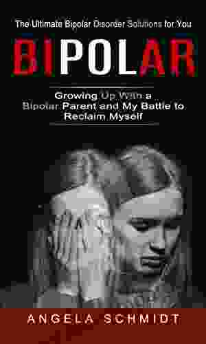 Bipolar: The Ultimate Bipolar Disorder Solutions For You (Growing Up With A Bipolar Parent And My Battle To Reclaim Myself)