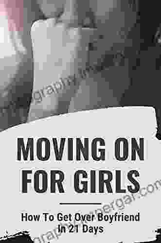 Moving On For Girls: How To Get Over Boyfriend In 21 Days: Ways To Fast Track Getting Over Breakup