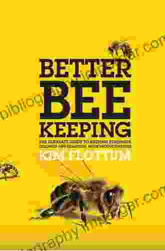 Better Beekeeping: The Ultimate Guide to Keeping Stronger Colonies and Healthier More Productive Bees