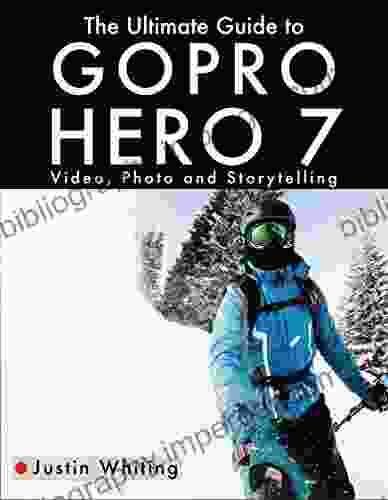 The Ultimate Guide to the GoPro Hero 7: Video Photo and Storytelling