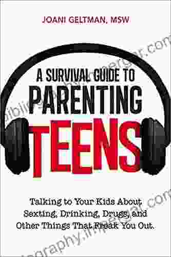 A Survival Guide To Parenting Teens: Talking To Your Kids About Sexting Drinking Drugs And Other Things That Freak You Out