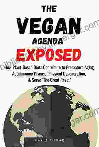 The Vegan Agenda Exposed: How Plant Based Diets Contribute To Premature Aging Autoimmune Disease Physical Degeneration Serve The Great Reset