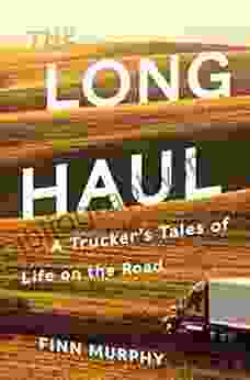 The Long Haul: A Trucker S Tales Of Life On The Road