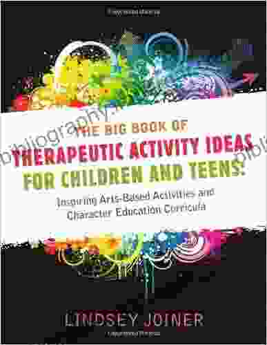 The Big Of Therapeutic Activity Ideas For Children And Teens: Inspiring Arts Based Activities And Character Education Curricula