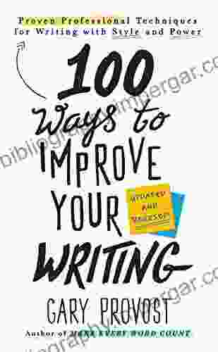 100 Ways To Improve Your Writing (Updated): Proven Professional Techniques For Writing With Style And Power