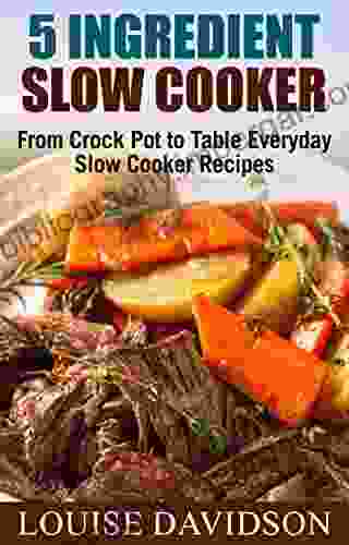 5 Ingredient Slow Cooker Cookbook: From Crock Pot To Table Everyday Slow Cooker Recipes