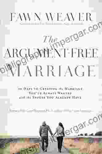 The Argument Free Marriage: 28 Days To Creating The Marriage You Ve Always Wanted With The Spouse You Already Have