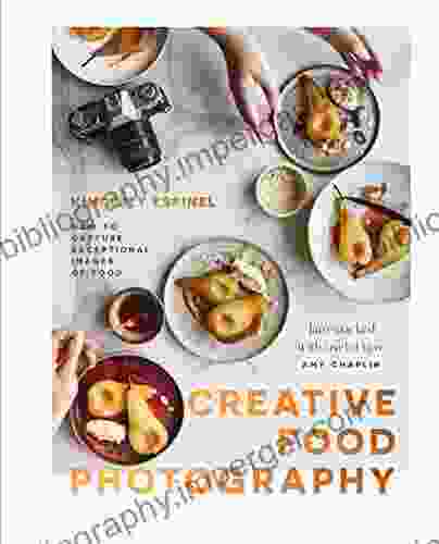 Creative Food Photography: How To Capture Exceptional Images Of Food