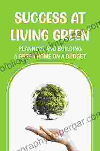 Success At Living Green: Planning And Building A Green Home On A Budget: Guide To Eco Friendly Living