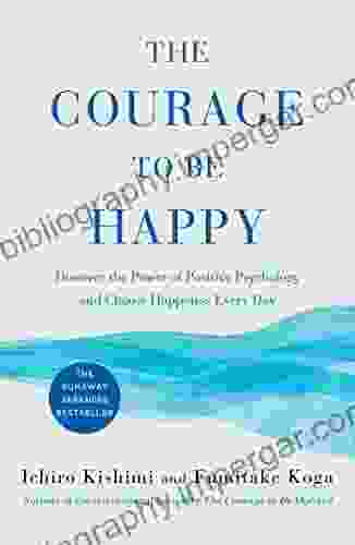 The Courage To Be Happy: Discover The Power Of Positive Psychology And Choose Happiness Every Day