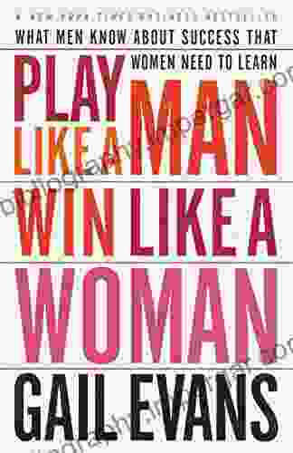 Play Like A Man Win Like A Woman: What Men Know About Success That Women Need To Learn