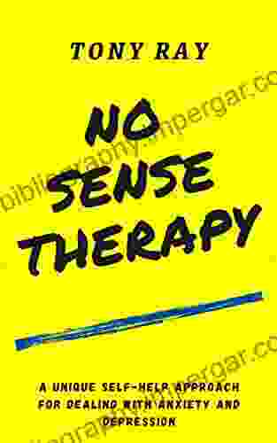 No Sense Therapy: A Unique Self Help Approach For Dealing With Anxiety And Depression