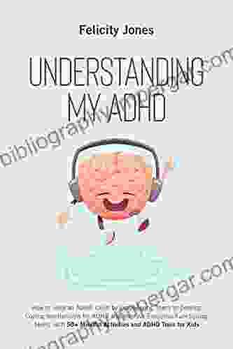 Understanding My ADHD: How To Help An ADHD Child Discover Their Talents Improve Executive Functioning Skills And Develop Coping Mechanisms For ADHD With 50+ Mindful Activities ADHD Tools For Kids