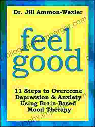 FEEL GOOD: 11 Steps To Overcome Depression Anxiety Using Brain Based Mood Therapy ( Feel Better Collection 1)