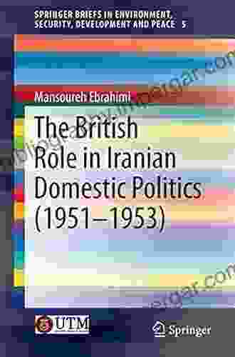 The British Role In Iranian Domestic Politics (1951 1953) (SpringerBriefs In Environment Security Development And Peace 5)