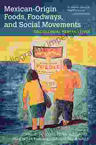 Mexican Origin Foods Foodways And Social Movements: Decolonial Perspectives (Food And Foodways)