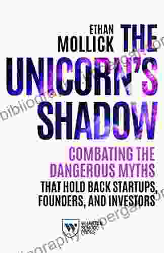 The Unicorn S Shadow: Combating The Dangerous Myths That Hold Back Startups Founders And Investors