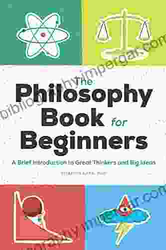 The Philosophy for Beginners: A Brief Introduction to Great Thinkers and Big Ideas