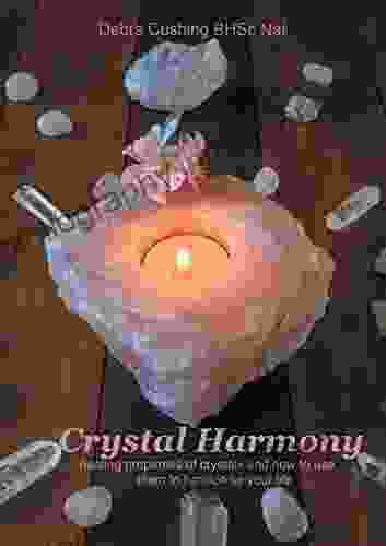 Crystal Harmony: Healing Properties Of Crystals And How To Use Them To Harmonise Your Life