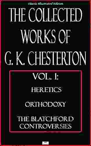 The Collected Works Of G K Chesterton Vol 1: Heretics Orthodoxy The Blatchford Controversies Classic Illustrated Edition