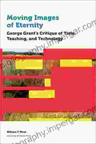 Moving Images Of Eternity: George Grant S Critique Of Time Teaching And Technology (Education)