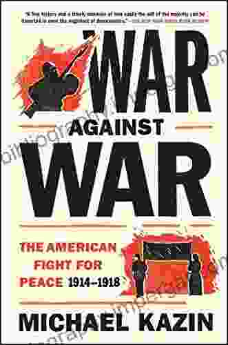 War Against War: The American Fight For Peace 1914 1918