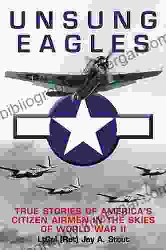 Unsung Eagles: True Stories Of America S Citizen Airmen In The Skies Of World War II