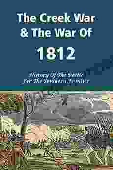 The Creek War The War Of 1812: History Of The Battle For The Southern Frontier: Battle For The Southern Frontier